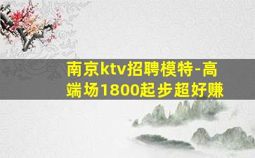 南京ktv招聘模特-高端场1800起步超好赚